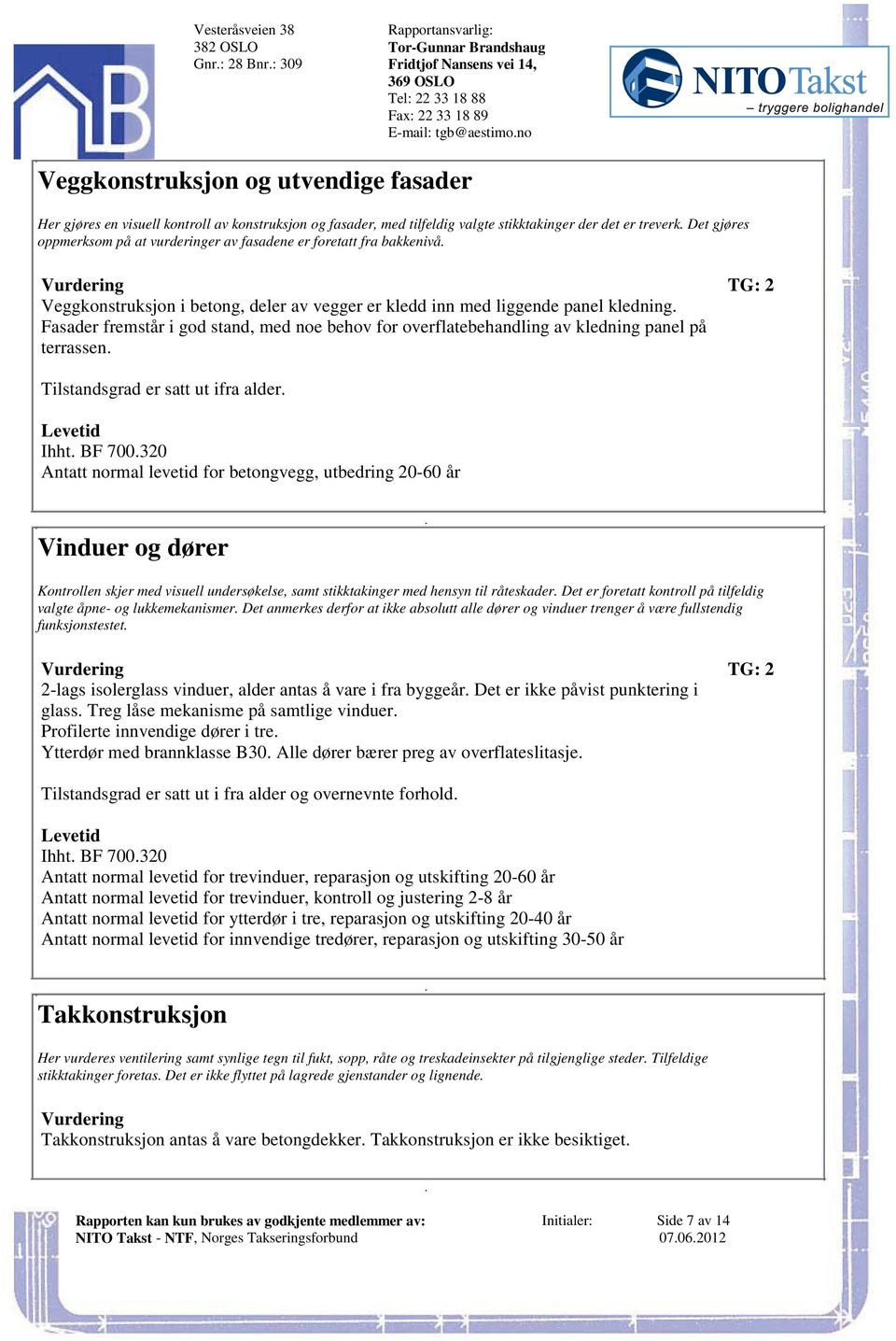 bakkenivå Vurdering TG: 2 Veggkonstruksjon i betong, deler av vegger er kledd inn med liggende panel kledning Fasader fremstår i god stand, med noe behov for overflatebehandling av kledning panel på