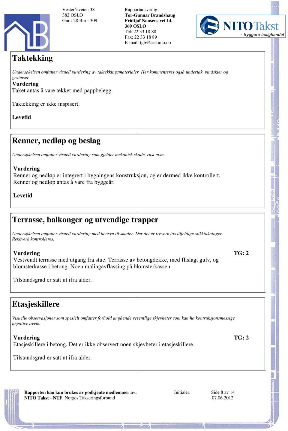 Renner, nedløp og beslag Undersøkelsen omfatter visuell vurdering som gjelder mekanisk skade, rust mm Vurdering Renner og nedløp er integrert i bygningens konstruksjon, og er dermed ikke kontrollert