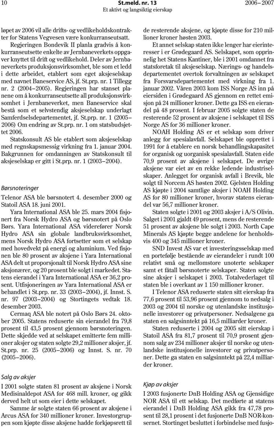 Deler av Jernbaneverkets produksjonsvirksomhet, ble som et ledd i dette arbeidet, etablert som eget aksjeselskap med navnet Baneservice AS, jf. St.prp. nr. 1 Tillegg nr. 2 (2004 2005).