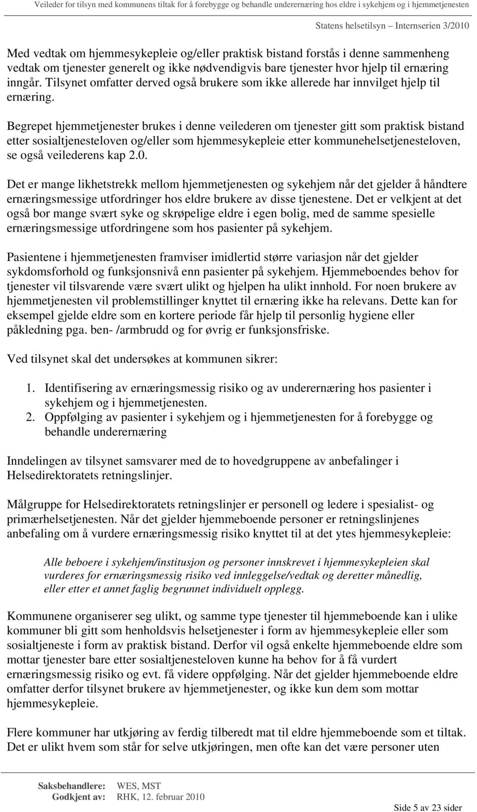 Begrepet hjemmetjenester brukes i denne veilederen om tjenester gitt som praktisk bistand etter sosialtjenesteloven og/eller som hjemmesykepleie etter kommunehelsetjenesteloven, se også veilederens