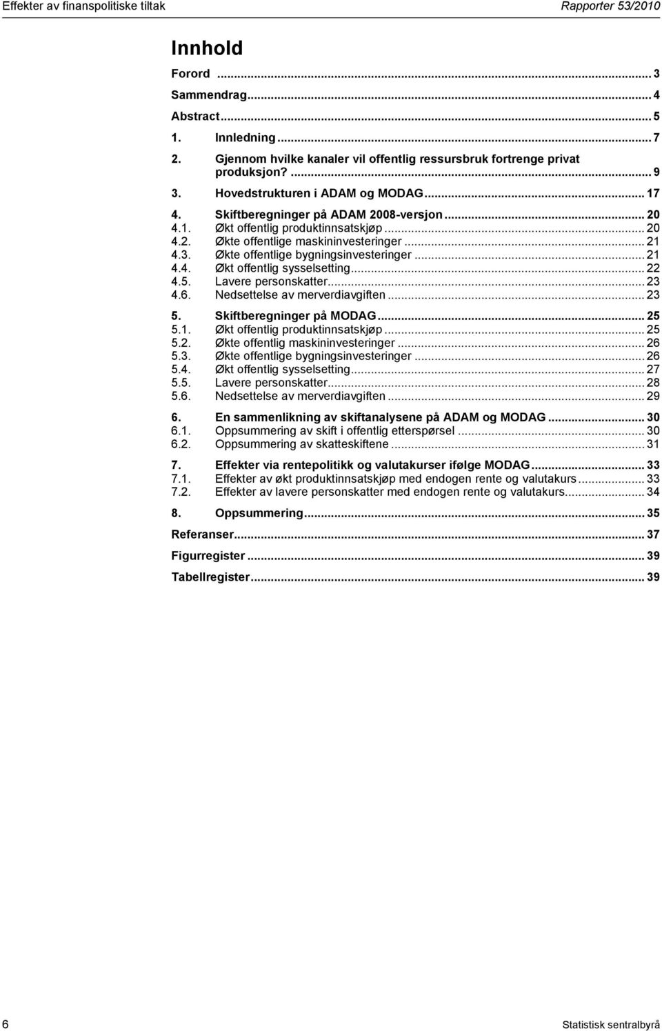 .. 20 4.2. Økte offentlige maskininvesteringer... 21 4.3. Økte offentlige bygningsinvesteringer... 21 4.4. Økt offentlig sysselsetting... 22 4.5. Lavere personskatter... 23 4.6.