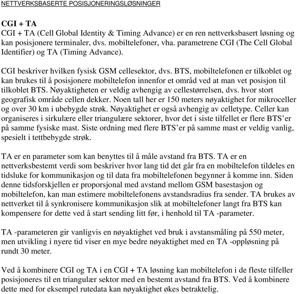 BTS, mobiltelefonen er tilkoblet og kan brukes til å posisjonere mobiltelefon innenfor et områd ved at man vet posisjon til tilkoblet BTS. Nøyaktigheten er veldig avhengig av cellestørrelsen, dvs.