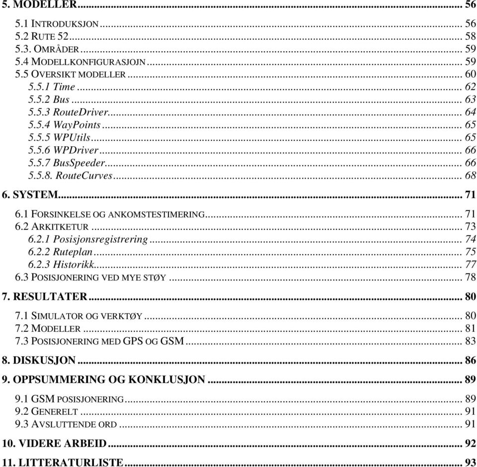 .. 74 6.2.2 Ruteplan... 75 6.2.3 Historikk... 77 6.3 POSISJONERING VED MYE STØY... 78 7. RESULTATER... 80 7.1 SIMULATOR OG VERKTØY... 80 7.2 MODELLER... 81 7.3 POSISJONERING MED GPS OG GSM... 83 8.