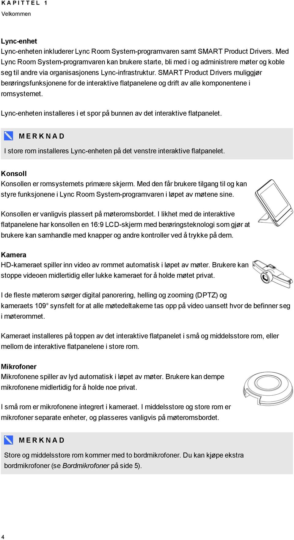 SMART Product Drivers muliggjør berøringsfunksjonene for de interaktive flatpanelene og drift av alle komponentene i romsystemet.