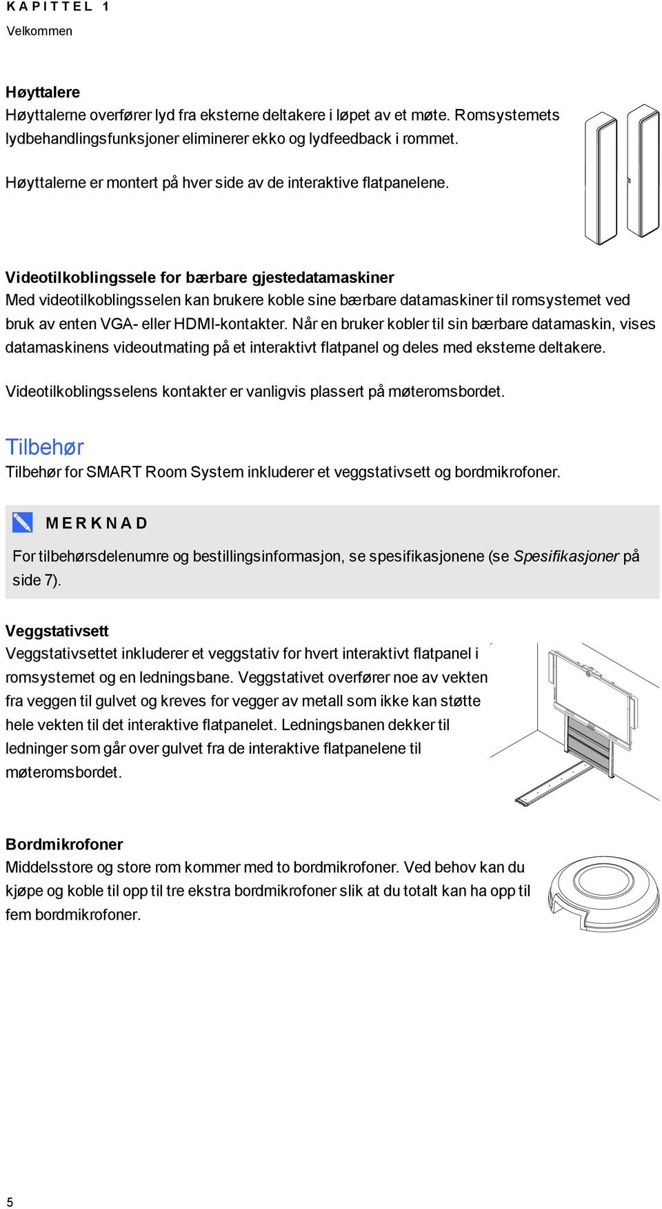 Videotilkoblingssele for bærbare gjestedatamaskiner Med videotilkoblingsselen kan brukere koble sine bærbare datamaskiner til romsystemet ved bruk av enten VGA- eller HDMI-kontakter.