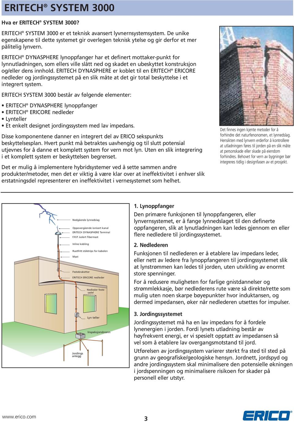 ERITECH DYNASPHERE lynoppfanger har et definert mottaker-punkt for lynnutladningen, som ellers ville slått ned og skadet en ubeskyttet konstruksjon og/eller dens innhold.