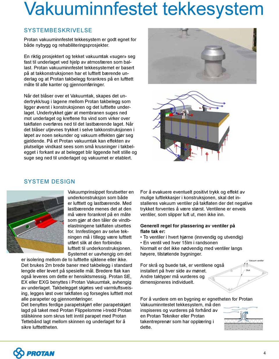Protan vakuuminnfestet tekkesystemet er basert på at takkonstruksjonen har et lufttett bærende underlag og at Protan takbelegg forankres på en lufttett måte til alle kanter og gjennomføringer.