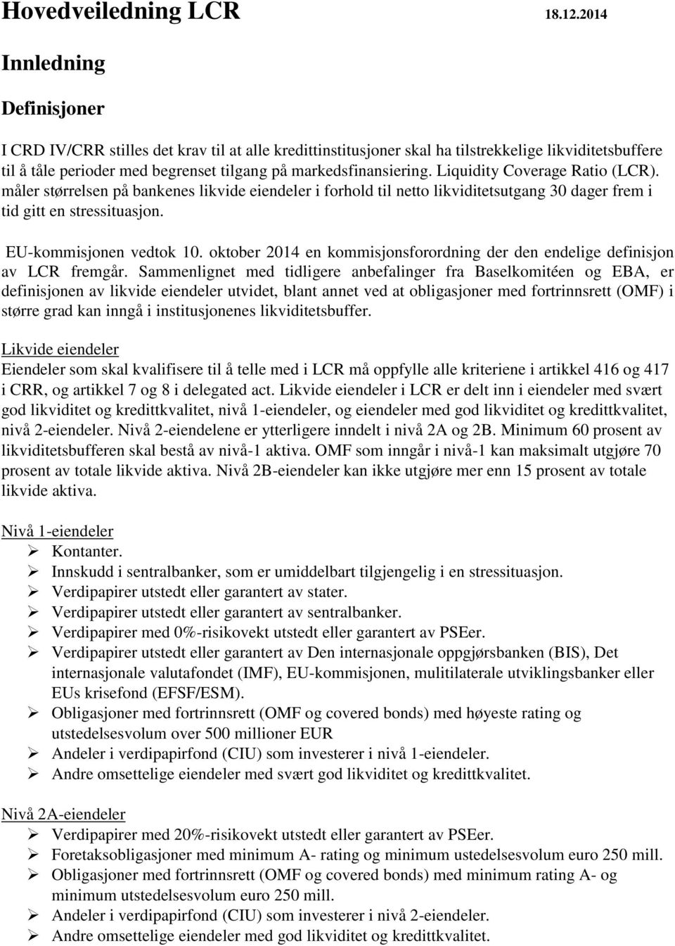 Liquidity Coverage Ratio (LCR). måler størrelsen på bankenes likvide eiendeler i forhold til netto likviditetsutgang 30 dager frem i tid gitt en stressituasjon. EU-kommisjonen vedtok 10.