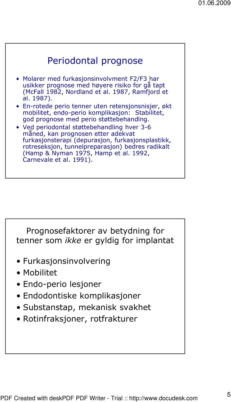 Ved periodontal støttebehandling hver 3-6 måned, kan prognosen etter adekvat furkasjonsterapi (depurasjon, furkasjonsplastikk, rotreseksjon, tunnelpreparasjon) bedres radikalt (Hamp & Nyman