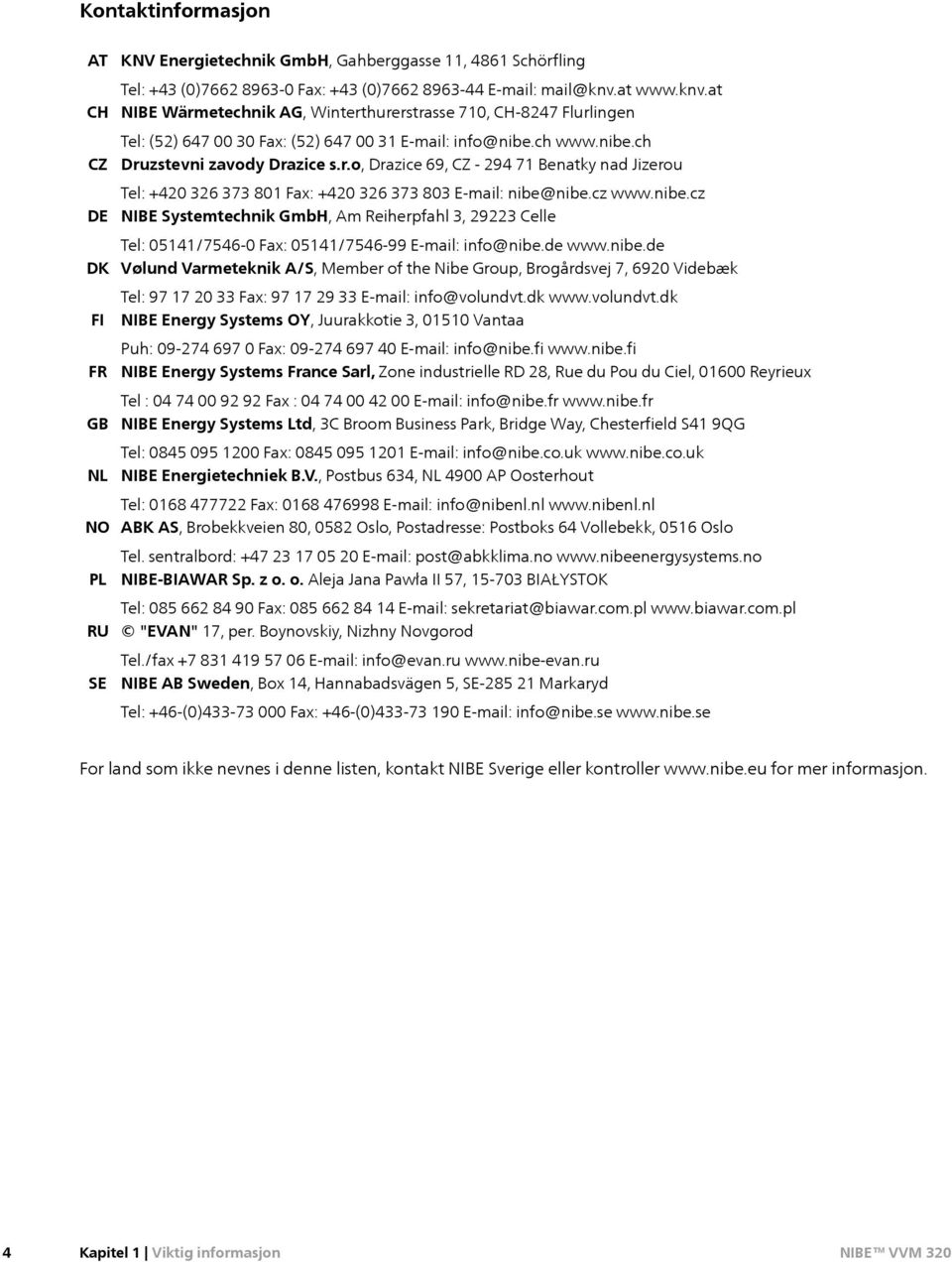 cz www.nibe.cz NIBE Systemtechnik GmbH, Am Reiherpfahl 3, 29223 Celle Tel: 05141/7546-0 Fax: 05141/7546-99 E-mail: info@nibe.de www.nibe.de Vølund Varmeteknik A/S, Member of the Nibe Group, Brogårdsvej 7, 6920 Videbæk Tel: 97 17 20 33 Fax: 97 17 29 33 E-mail: info@volundvt.