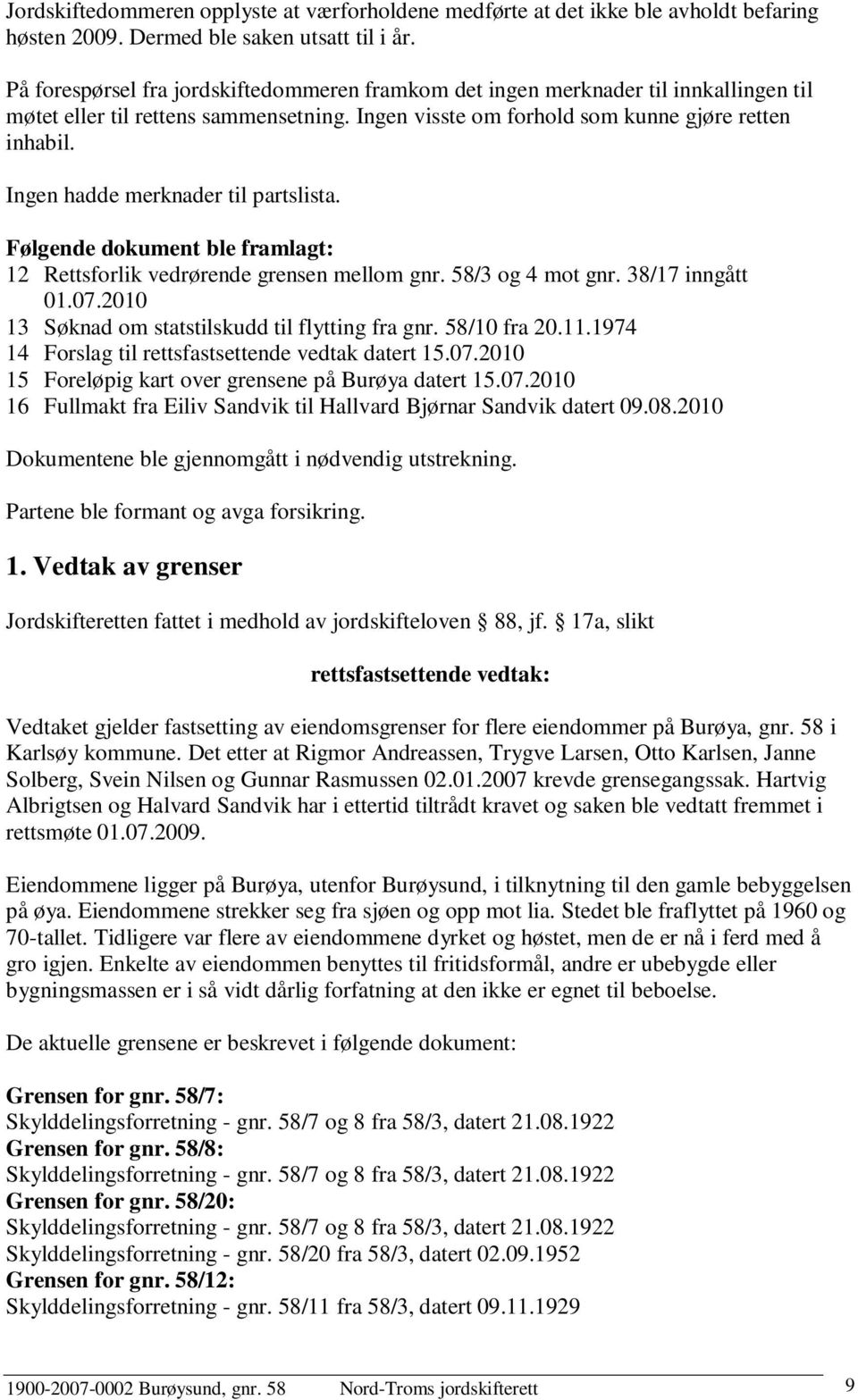 Ingen hadde merknader til partslista. Følgende dokument ble framlagt: 12 Rettsforlik vedrørende grensen mellom gnr. 58/3 og 4 mot gnr. 38/17 inngått 01.07.