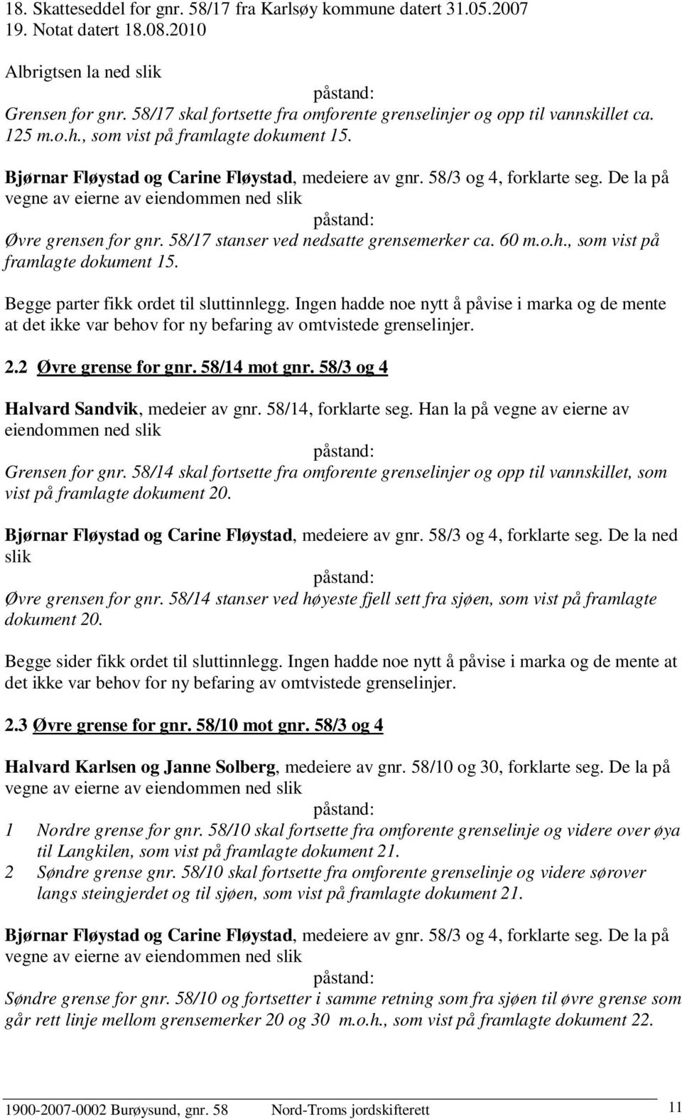 58/3 og 4, forklarte seg. De la på vegne av eierne av eiendommen ned slik påstand: Øvre grensen for gnr. 58/17 stanser ved nedsatte grensemerker ca. 60 m.o.h., som vist på framlagte dokument 15.