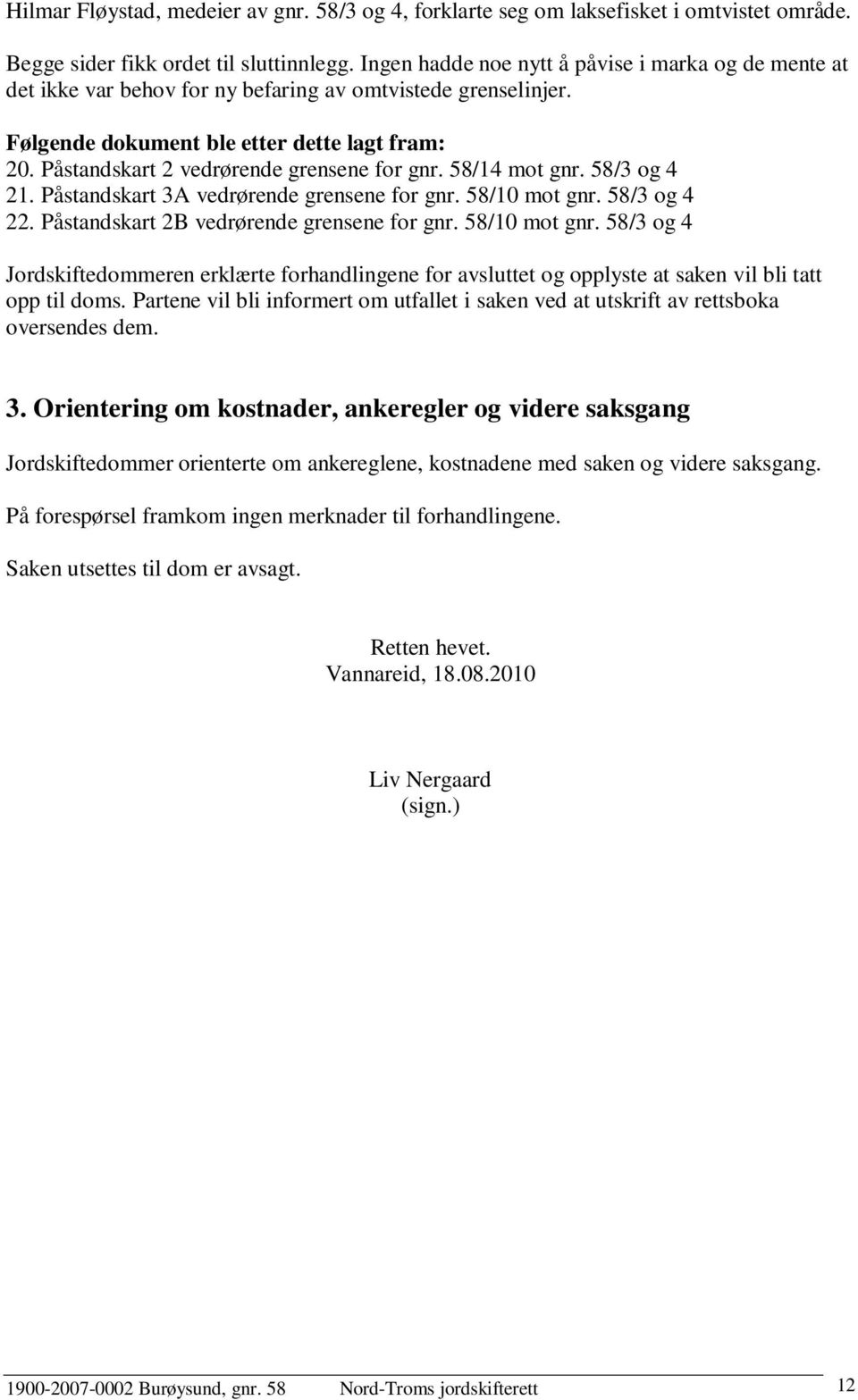 Påstandskart 2 vedrørende grensene for gnr. 58/14 mot gnr. 58/3 og 4 21. Påstandskart 3A vedrørende grensene for gnr. 58/10 mot gnr. 58/3 og 4 22. Påstandskart 2B vedrørende grensene for gnr.