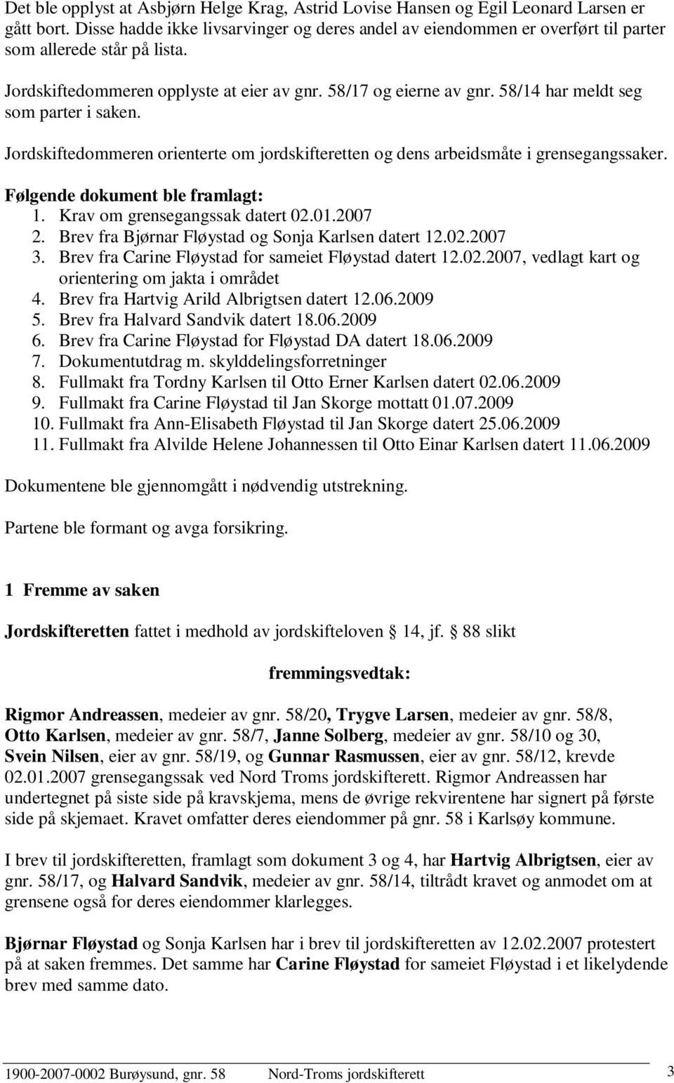 58/14 har meldt seg som parter i saken. Jordskiftedommeren orienterte om jordskifteretten og dens arbeidsmåte i grensegangssaker. Følgende dokument ble framlagt: 1. Krav om grensegangssak datert 02.