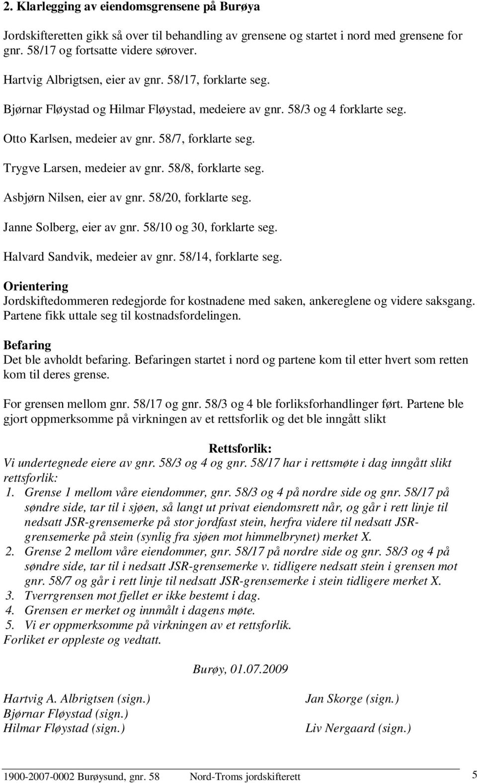Trygve Larsen, medeier av gnr. 58/8, forklarte seg. Asbjørn Nilsen, eier av gnr. 58/20, forklarte seg. Janne Solberg, eier av gnr. 58/10 og 30, forklarte seg. Halvard Sandvik, medeier av gnr.