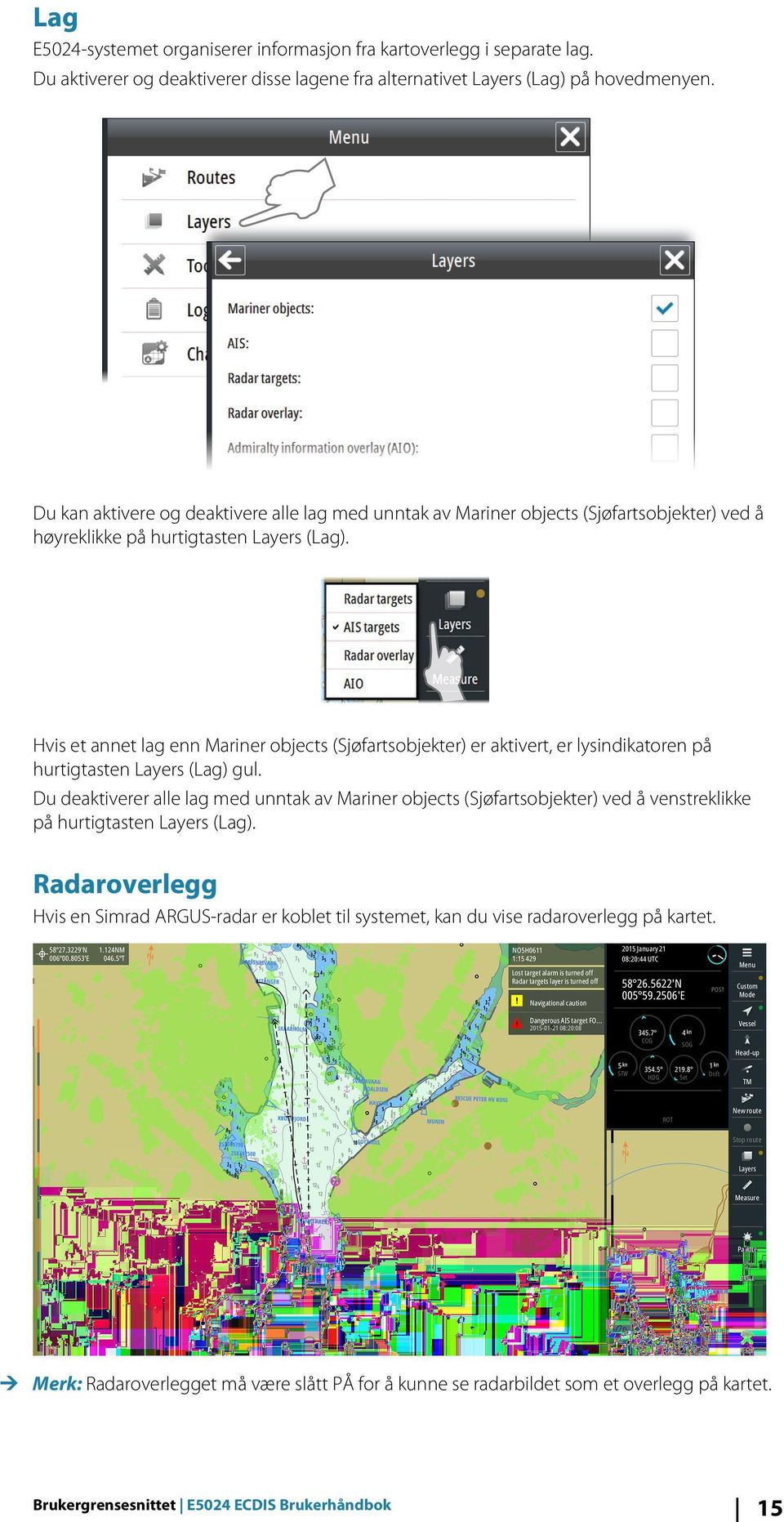 Hvis et annet lag enn Mariner objects (Sjøfartsobjekter) er aktivert, er lysindikatoren på hurtigtasten Layers (Lag) gul.