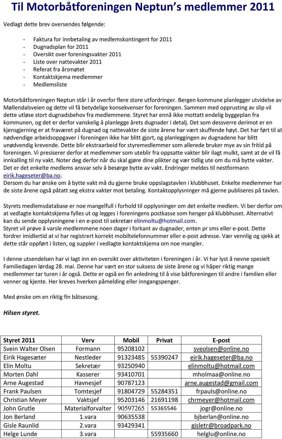 Bergen kommune planlegger utvidelse av Møllendalsveien og dette vil få betydelige konsekvenser for foreningen. Sammen med opprusting av slip vil dette utløse stort dugnadsbehov fra medlemmene.