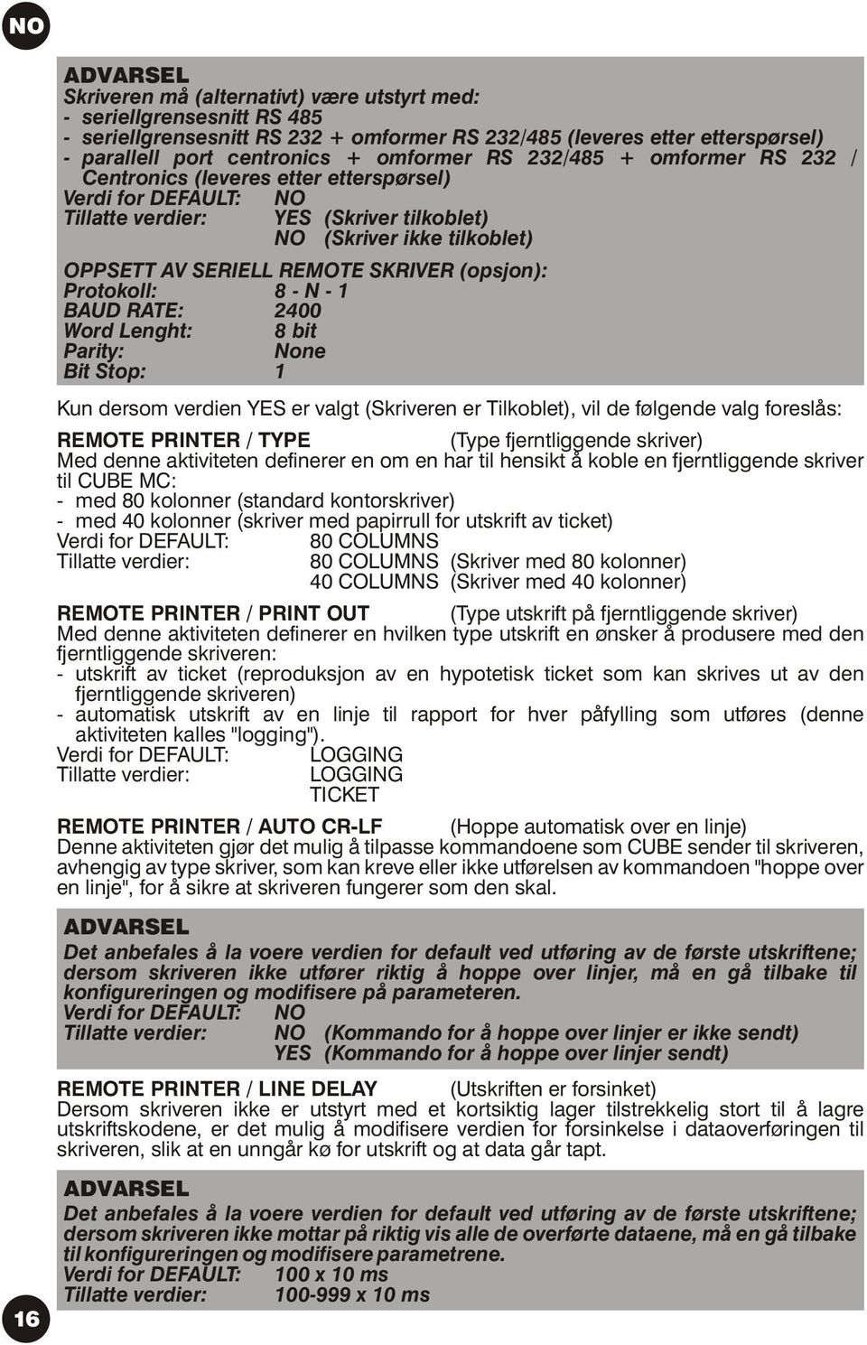 (opsjon): Protokoll: 8 - N - 1 BAUD RATE: 2400 Word Lenght: 8 bit Parity: None Bit Stop: 1 Kun dersom verdien YES er valgt (Skriveren er Tilkoblet), vil de følgende valg foreslås: REMOTE PRINTER /