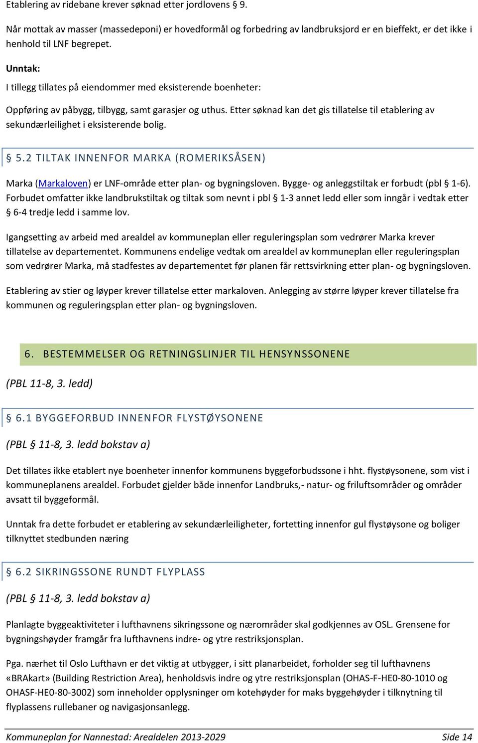 Etter søknad kan det gis tillatelse til etablering av sekundærleilighet i eksisterende bolig. 5.2 TILTAK INNENFOR MARKA (ROMERIKSÅSEN) Marka (Markaloven) er LNF-område etter plan- og bygningsloven.