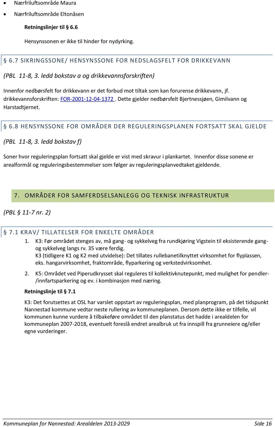 Dette gjelder nedbørsfelt Bjertnessjøen, Gimilvann og Harstadtjernet. 6.8 HENSYNSSONE FOR OMRÅDER DER REGULERINGSPLANEN FORTSATT SKAL GJELDE (PBL 11-8, 3.