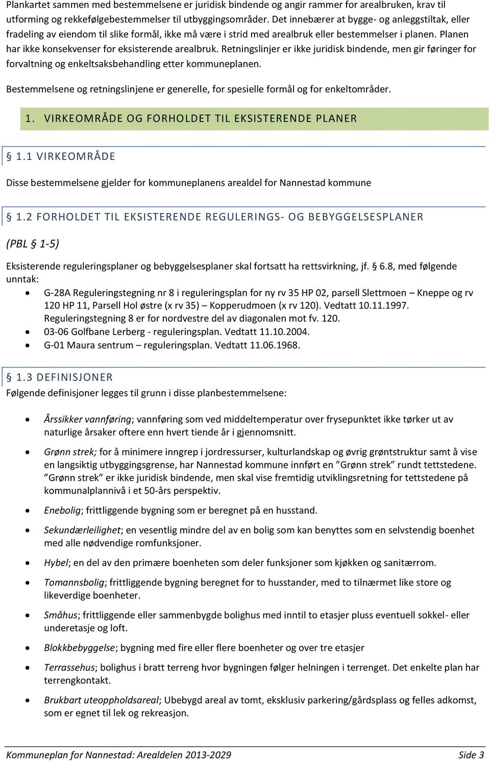 Planen har ikke konsekvenser for eksisterende arealbruk. Retningslinjer er ikke juridisk bindende, men gir føringer for forvaltning og enkeltsaksbehandling etter kommuneplanen.