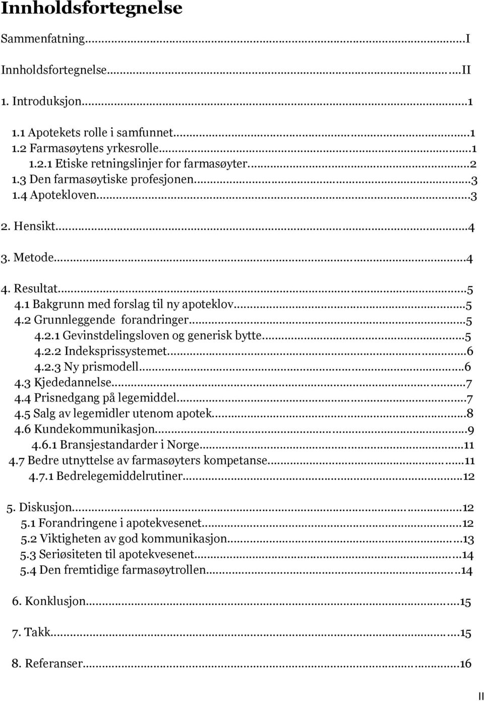 ..5 4.2.2 Indeksprissystemet...6 4.2.3 Ny prismodell...6 4.3 Kjededannelse...7 4.4 Prisnedgang på legemiddel...7 4.5 Salg av legemidler utenom apotek...8 4.6 Kundekommunikasjon...9 4.6.1 Bransjestandarder i Norge.