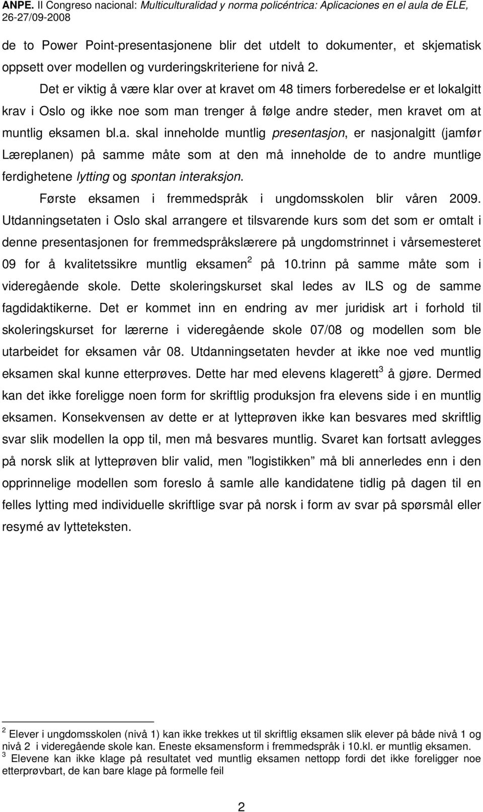 over at kravet om 48 timers forberedelse er et lokalgitt krav i Oslo og ikke noe som man trenger å følge andre steder, men kravet om at muntlig eksamen bl.a. skal inneholde muntlig presentasjon, er nasjonalgitt (jamfør Læreplanen) på samme måte som at den må inneholde de to andre muntlige ferdighetene lytting og spontan interaksjon.