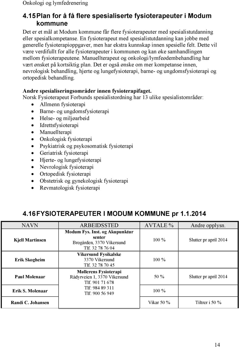 En fysioterapeut med spesialistutdanning kan jobbe med generelle fysioterapioppgaver, men har ekstra kunnskap innen spesielle felt.