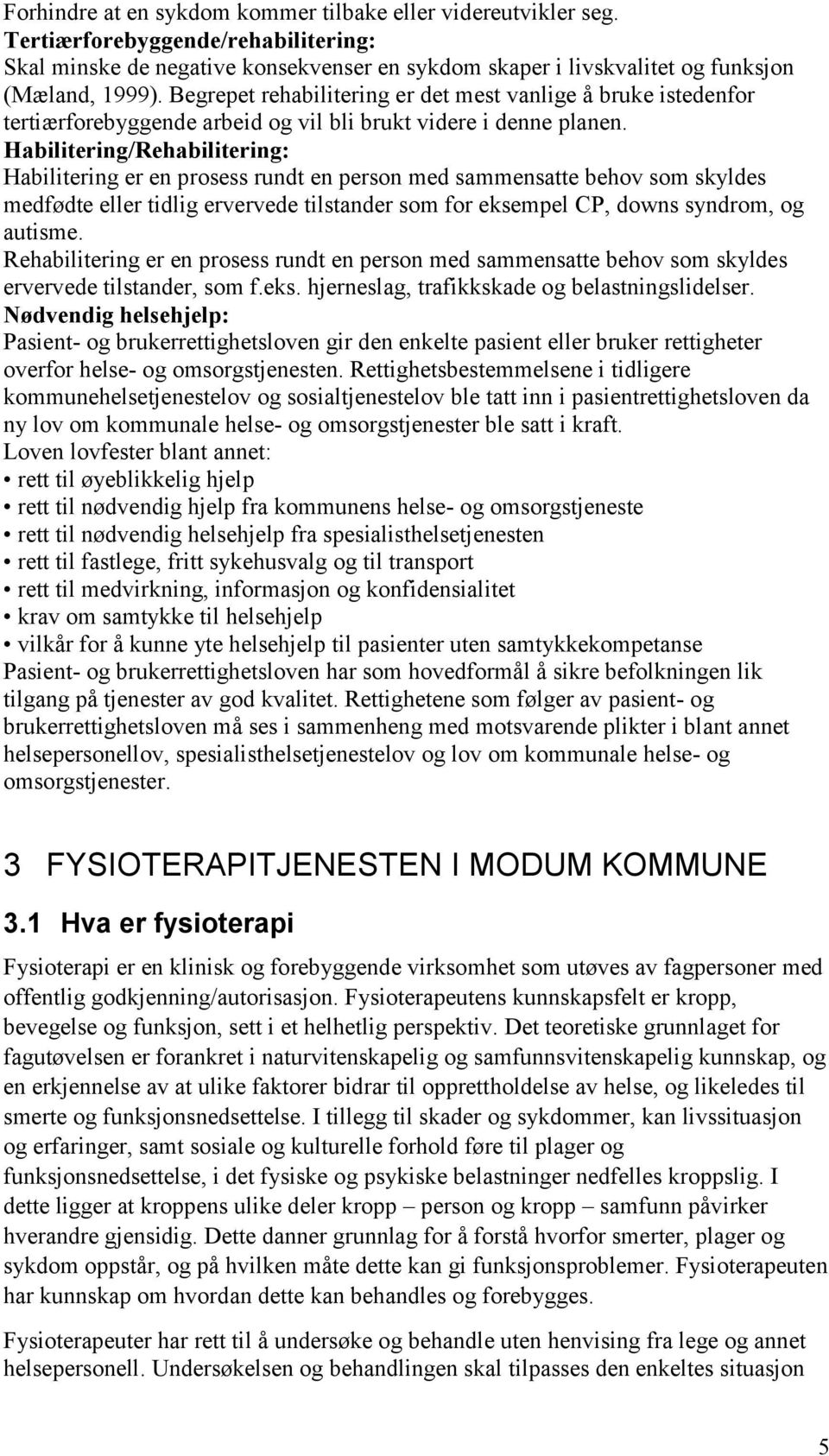 Habilitering/Rehabilitering: Habilitering er en prosess rundt en person med sammensatte behov som skyldes medfødte eller tidlig ervervede tilstander som for eksempel CP, downs syndrom, og autisme.