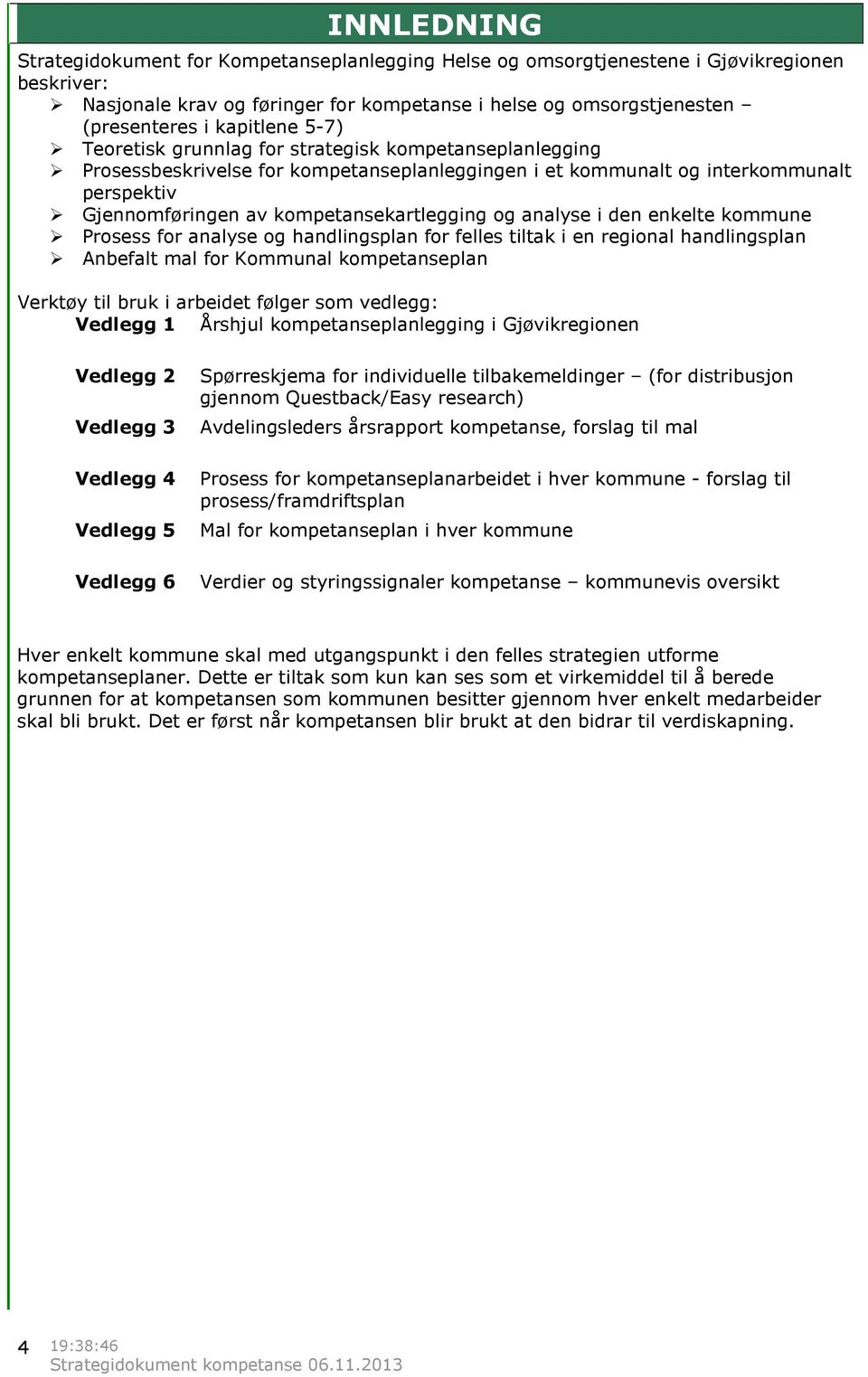 kompetansekartlegging og analyse i den enkelte kommune Prosess for analyse og handlingsplan for felles tiltak i en regional handlingsplan Anbefalt mal for Kommunal kompetanseplan Verktøy til bruk i