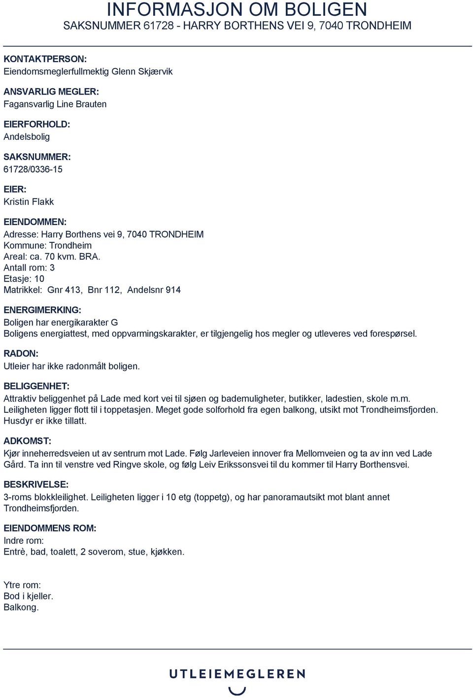 Antall rom: 3 Etasje: 10 Matrikkel: Gnr 413, Bnr 112, Andelsnr 914 ENERGIMERKING: Boligen har energikarakter G Boligens energiattest, med oppvarmingskarakter, er tilgjengelig hos megler og utleveres