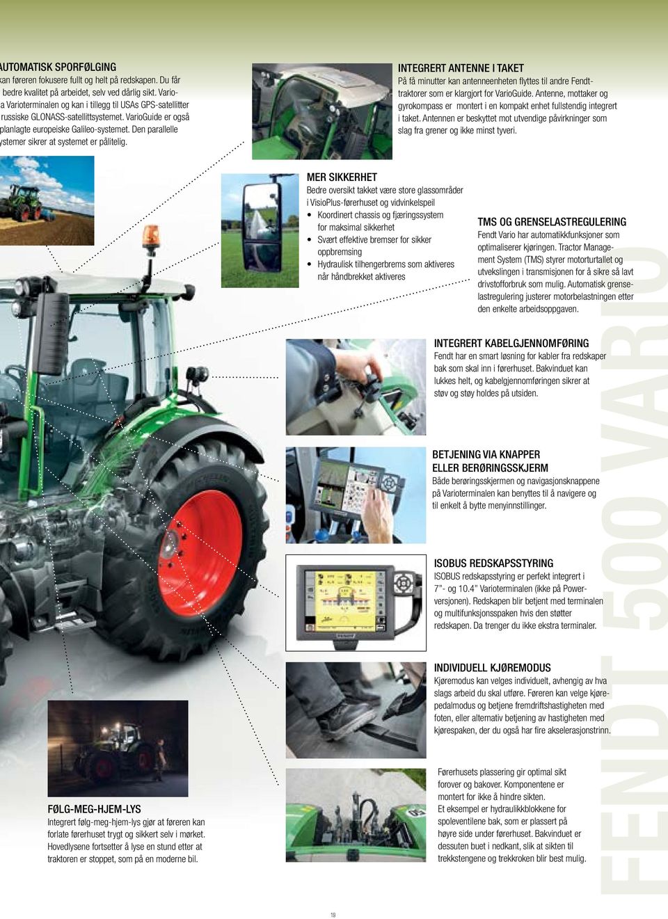 Den parallelle stemer sikrer at systemet er pålitelig. INTEGRERT ANTENNE I TAKET På få minutter kan antenneenheten flyttes til andre Fendttraktorer som er klargjort for VarioGuide.