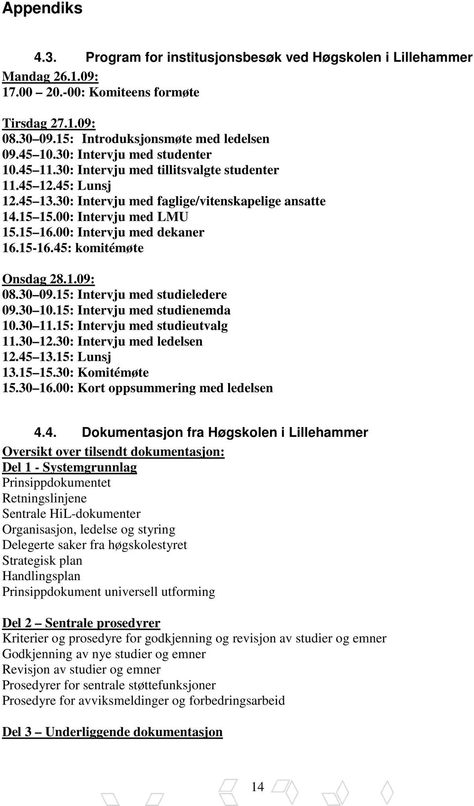 00: Intervju med dekaner 16.15-16.45: komitémøte Onsdag 28.1.09: 08.30 09.15: Intervju med studieledere 09.30 10.15: Intervju med studienemda 10.30 11.15: Intervju med studieutvalg 11.30 12.