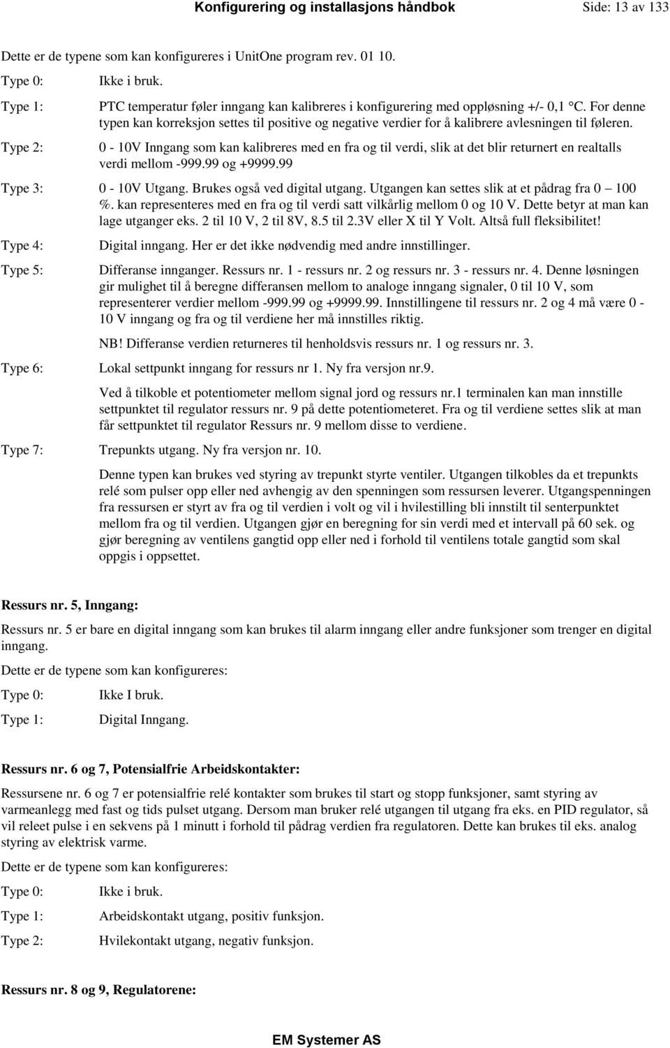 0-10V Inngang som kan kalibreres med en fra og til verdi, slik at det blir returnert en realtalls verdi mellom -999.99 og +9999.99 Type 3: 0-10V Utgang. Brukes også ved digital utgang.