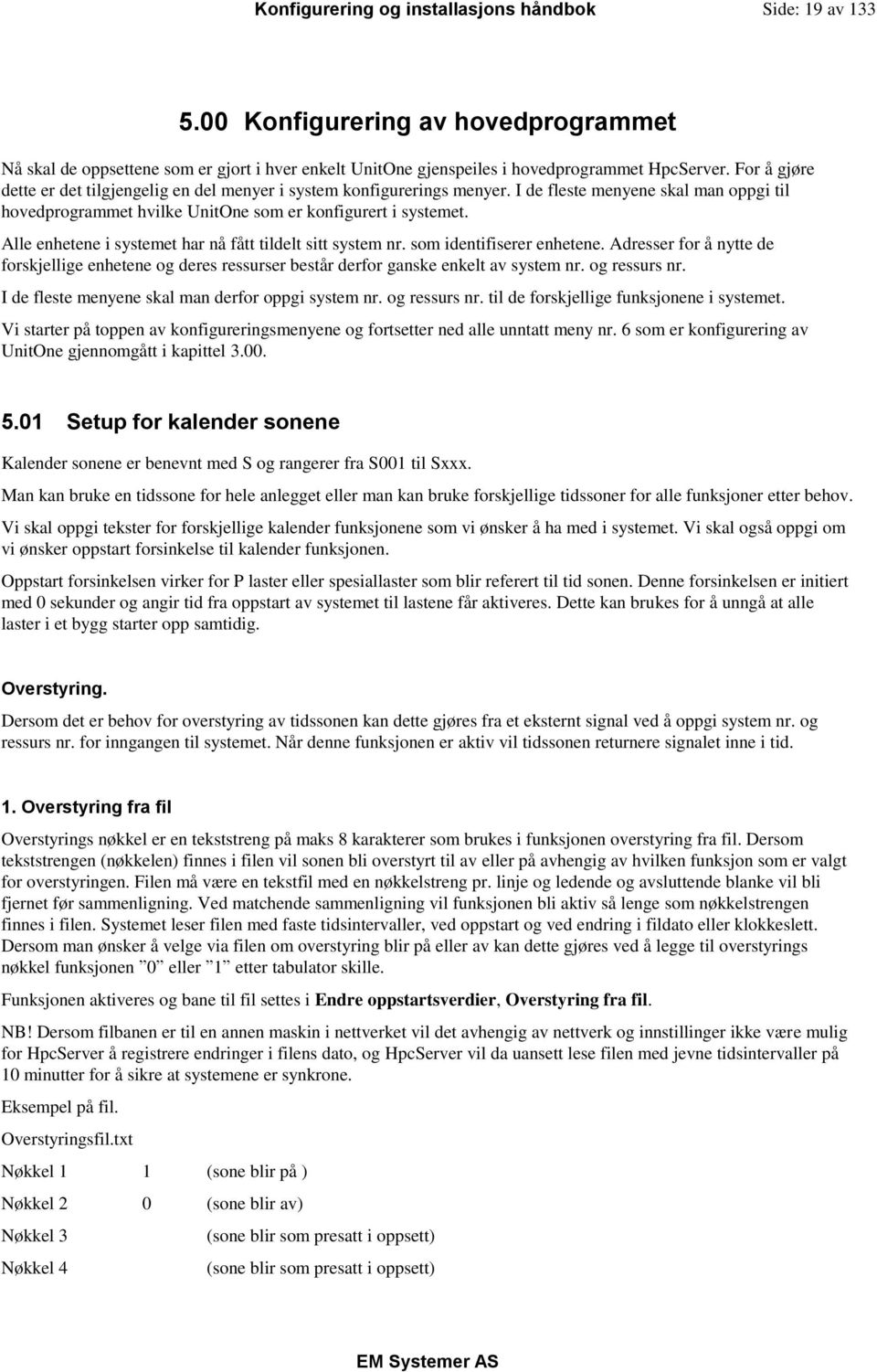 Alle enhetene i systemet har nå fått tildelt sitt system nr. som identifiserer enhetene. Adresser for å nytte de forskjellige enhetene og deres ressurser består derfor ganske enkelt av system nr.