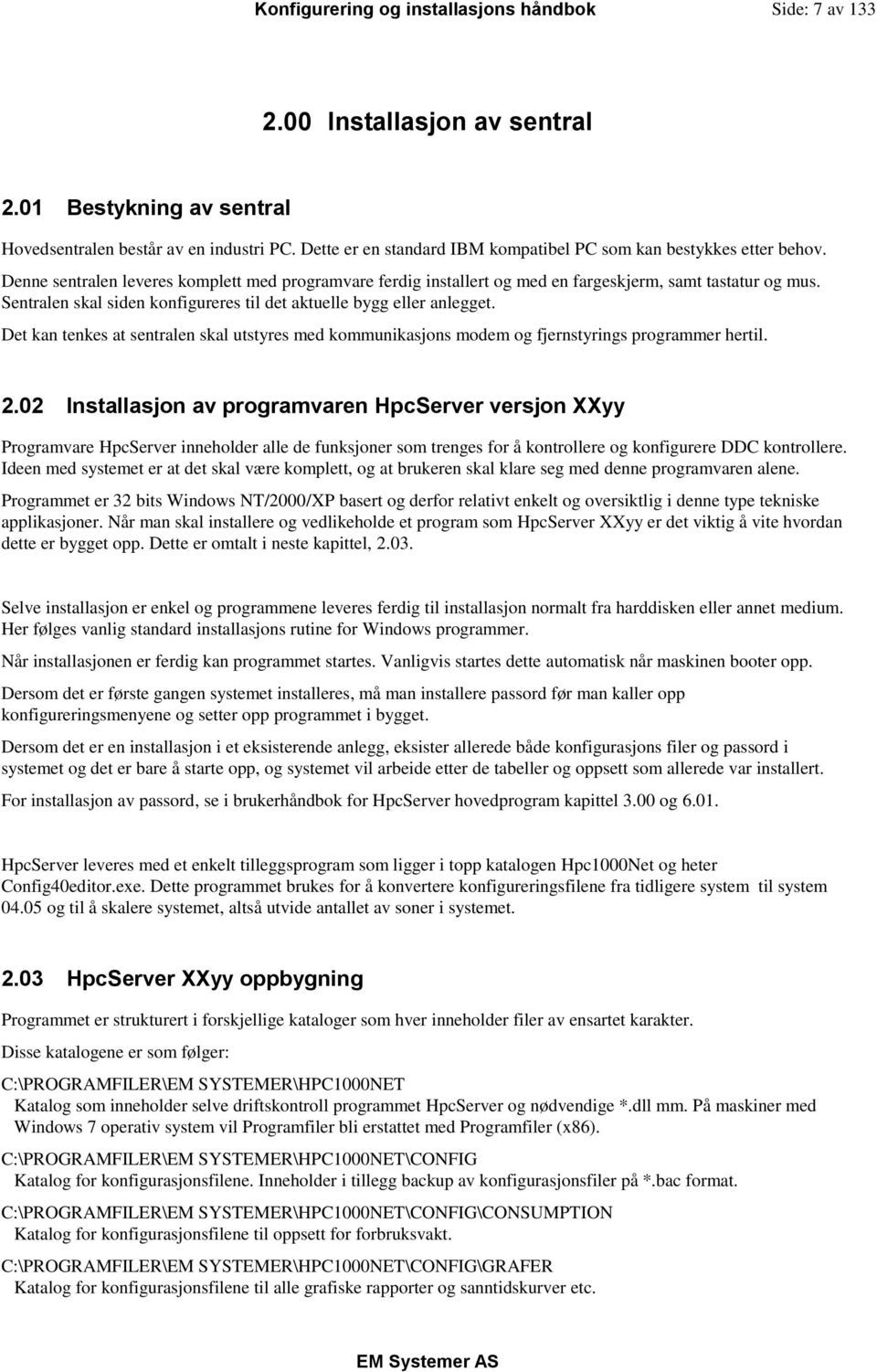 Sentralen skal siden konfigureres til det aktuelle bygg eller anlegget. Det kan tenkes at sentralen skal utstyres med kommunikasjons modem og fjernstyrings programmer hertil. 2.