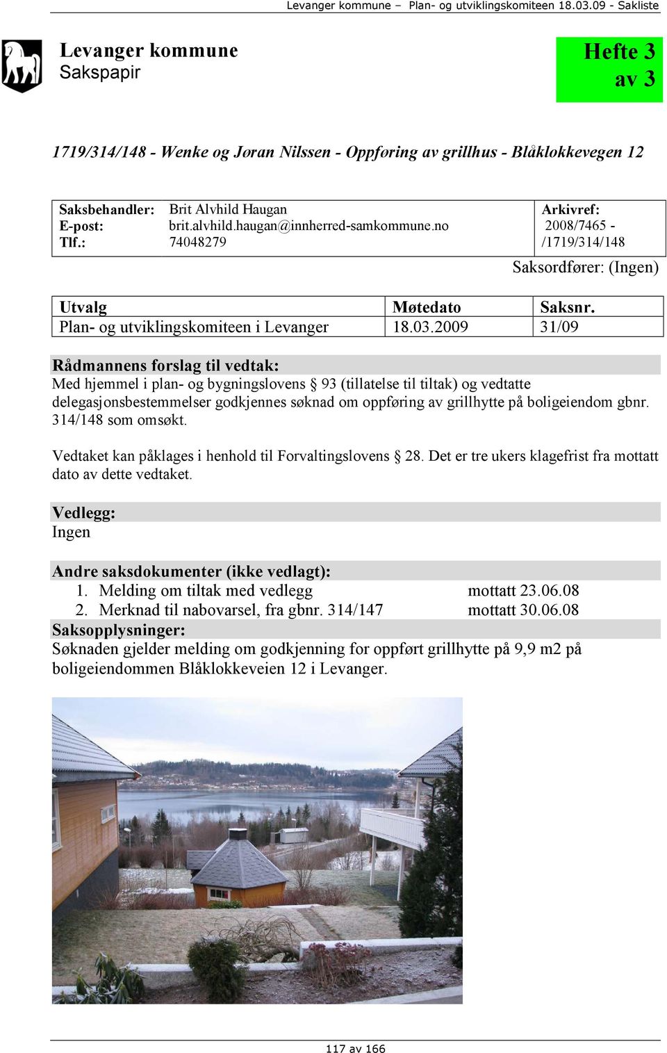 2009 31/09 Rådmannens forslag til vedtak: Med hjemmel i plan- og bygningslovens 93 (tillatelse til tiltak) og vedtatte delegasjonsbestemmelser godkjennes søknad om oppføring av grillhytte på