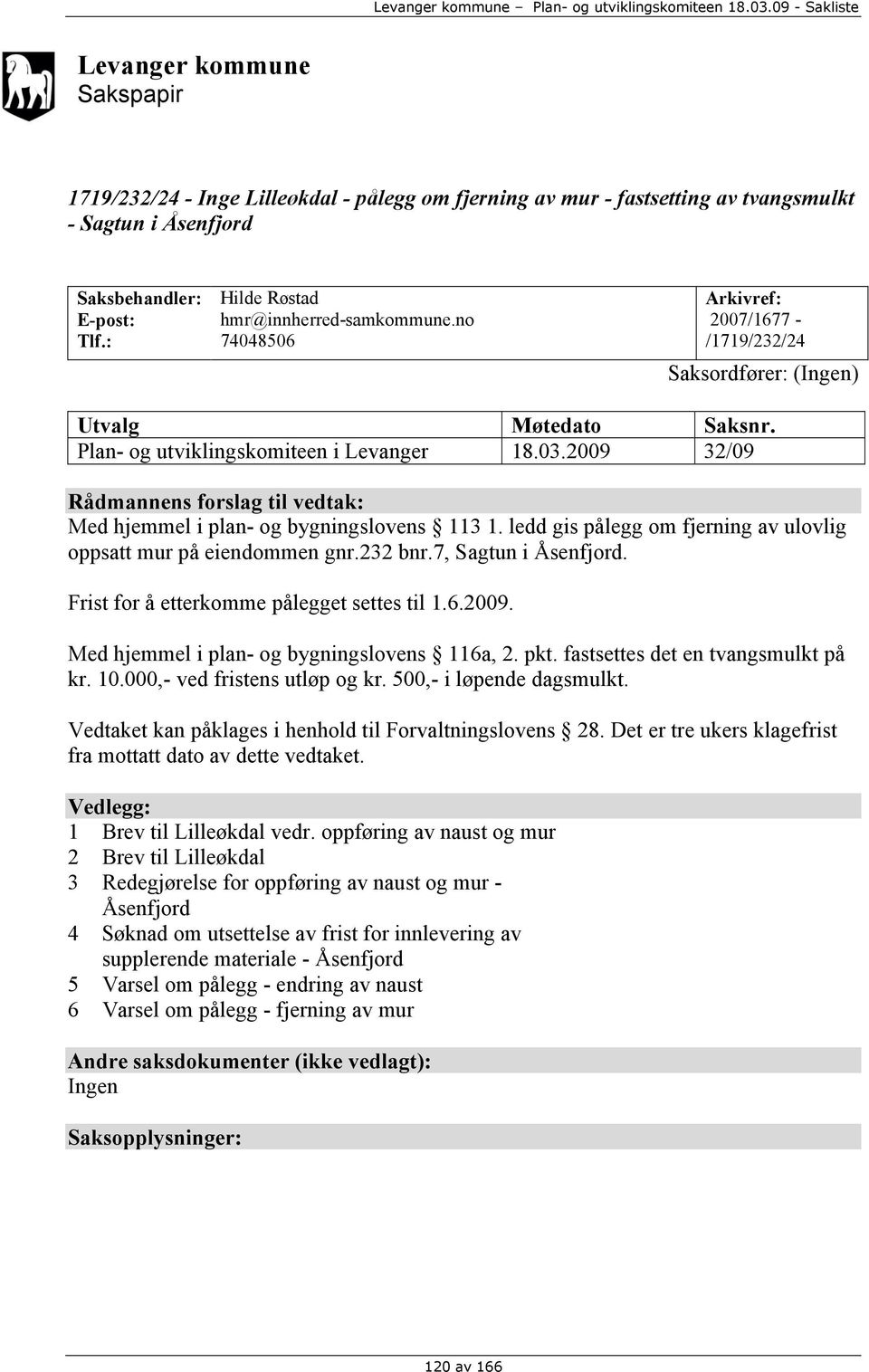 2009 32/09 Rådmannens forslag til vedtak: Med hjemmel i plan- og bygningslovens 113 1. ledd gis pålegg om fjerning av ulovlig oppsatt mur på eiendommen gnr.232 bnr.7, Sagtun i Åsenfjord.