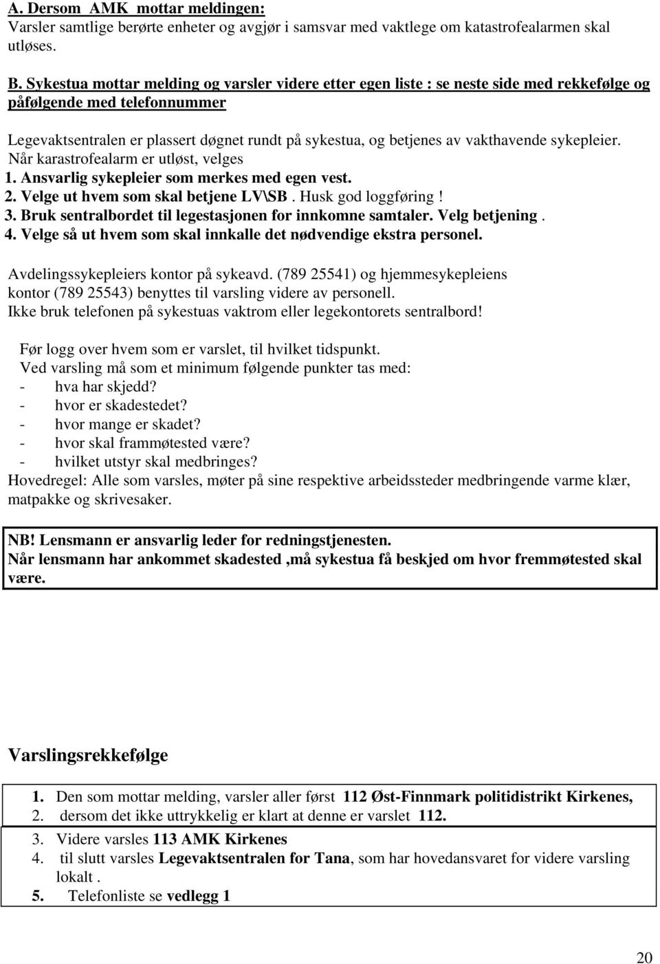 vakthavende sykepleier. Når karastrofealarm er utløst, velges 1. Ansvarlig sykepleier som merkes med egen vest. 2. Velge ut hvem som skal betjene LV\SB. Husk god loggføring! 3.