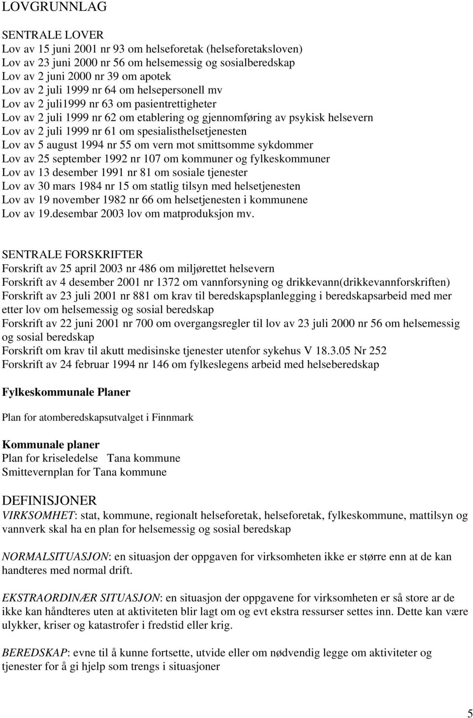 spesialisthelsetjenesten Lov av 5 august 1994 nr 55 om vern mot smittsomme sykdommer Lov av 25 september 1992 nr 107 om kommuner og fylkeskommuner Lov av 13 desember 1991 nr 81 om sosiale tjenester