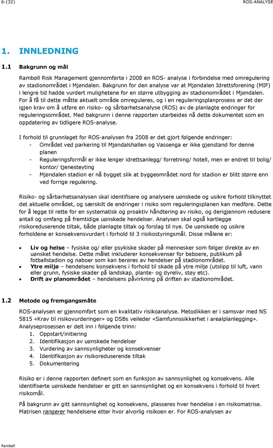 For å få til dette måtte aktuelt område omreguleres, og i en reguleringsplanprosess er det der igjen krav om å utføre en risiko- og sårbarhetsanalyse (ROS) av de planlagte endringer for