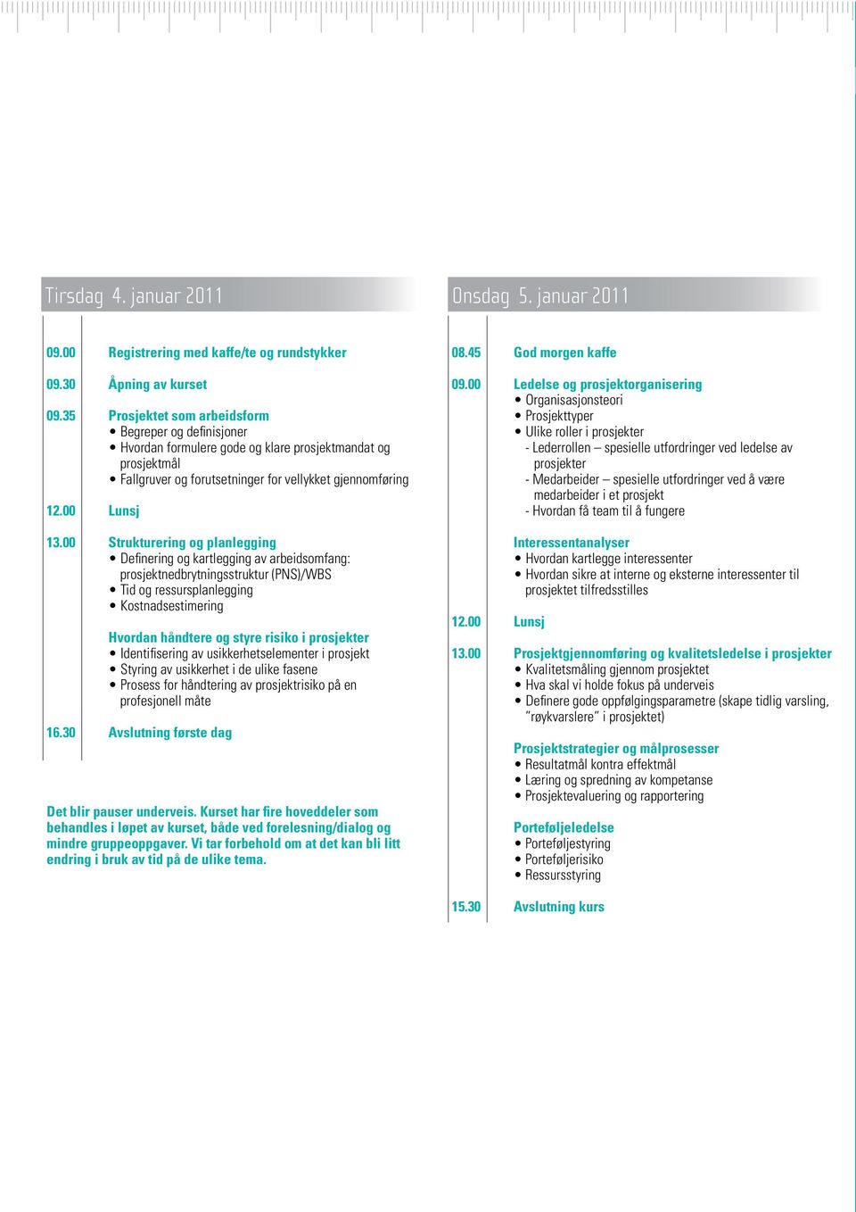 00 Strukturering og planlegging Definering og kartlegging av arbeidsomfang: prosjektnedbrytningsstruktur (PNS)/WBS Tid og ressursplanlegging Kostnadsestimering Hvordan håndtere og styre risiko i