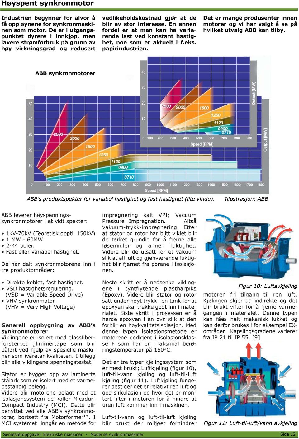 En annen fordel er at man kan ha varierende last ved konstant hastighet, noe som er aktuelt i f.eks. papirindustrien.