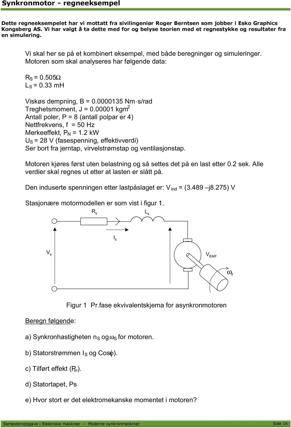 Motoren som skal analyseres har følgende data: R S = 0.505 Ω L S = 0.33 mh Viskøs dempning, B = 0.0000135 Nm s/rad Treghetsmoment, J = 0.