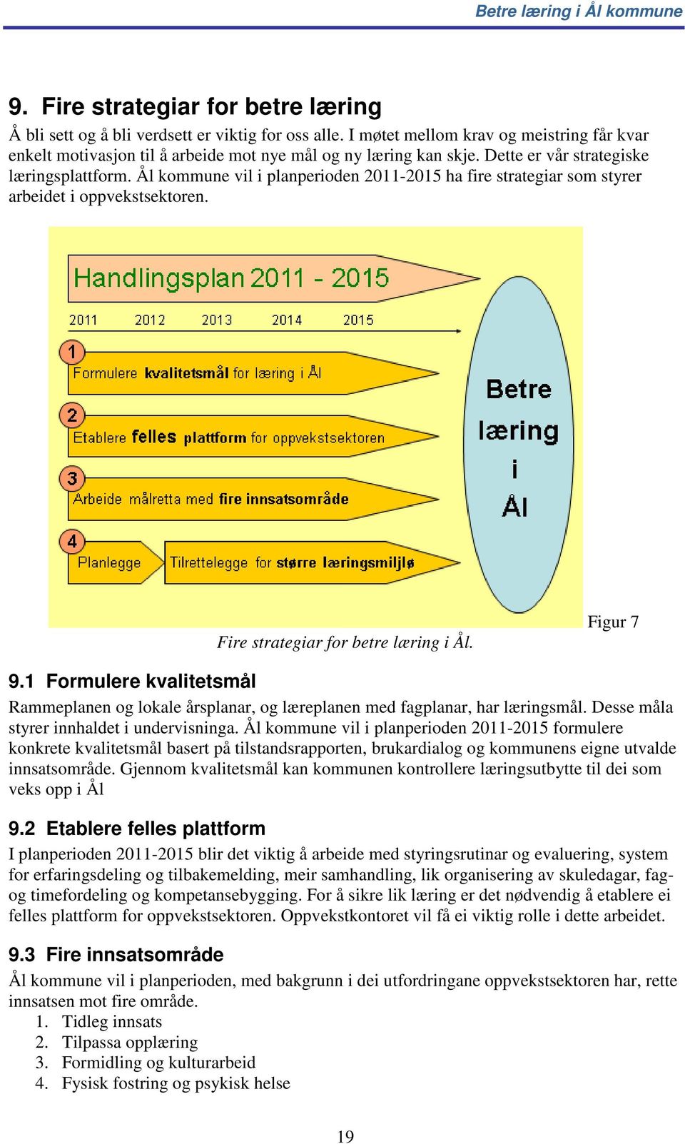 1 Formulere kvalitetsmål Rammeplanen og lokale årsplanar, og læreplanen med fagplanar, har læringsmål. Desse måla styrer innhaldet i undervisninga.