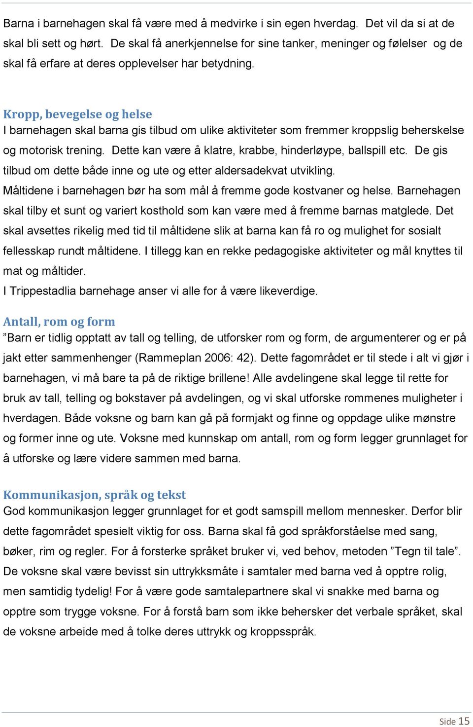 Kropp, bevegelse og helse I barnehagen skal barna gis tilbud om ulike aktiviteter som fremmer kroppslig beherskelse og motorisk trening. Dette kan være å klatre, krabbe, hinderløype, ballspill etc.