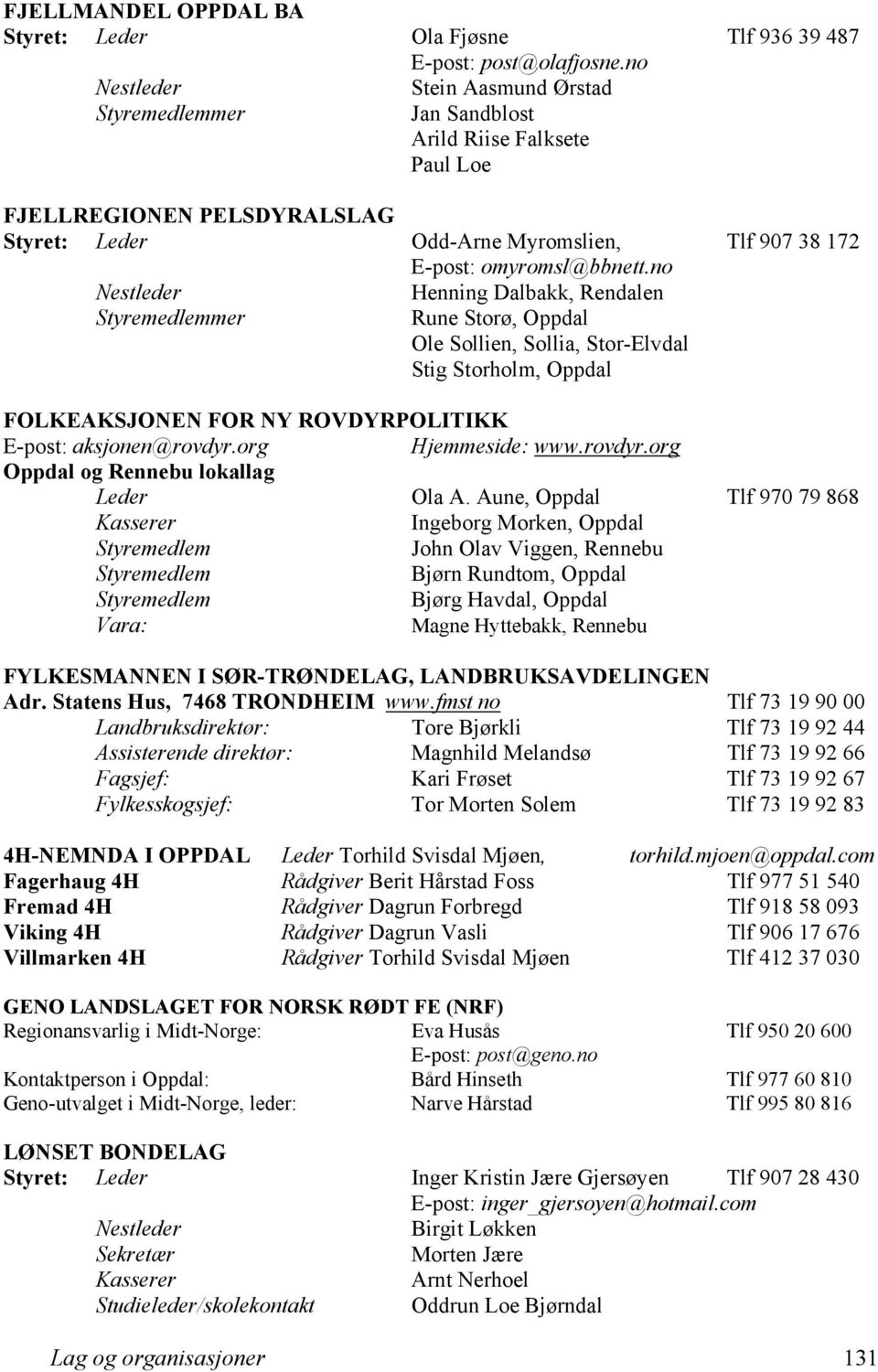 no mer Henning Dalbakk, Rendalen Rune Storø, Oppdal Ole Sollien, Sollia, Stor-Elvdal Stig Storholm, Oppdal FOLKEAKSJONEN FOR NY ROVDYRPOLITIKK E-post: aksjonen@rovdyr.