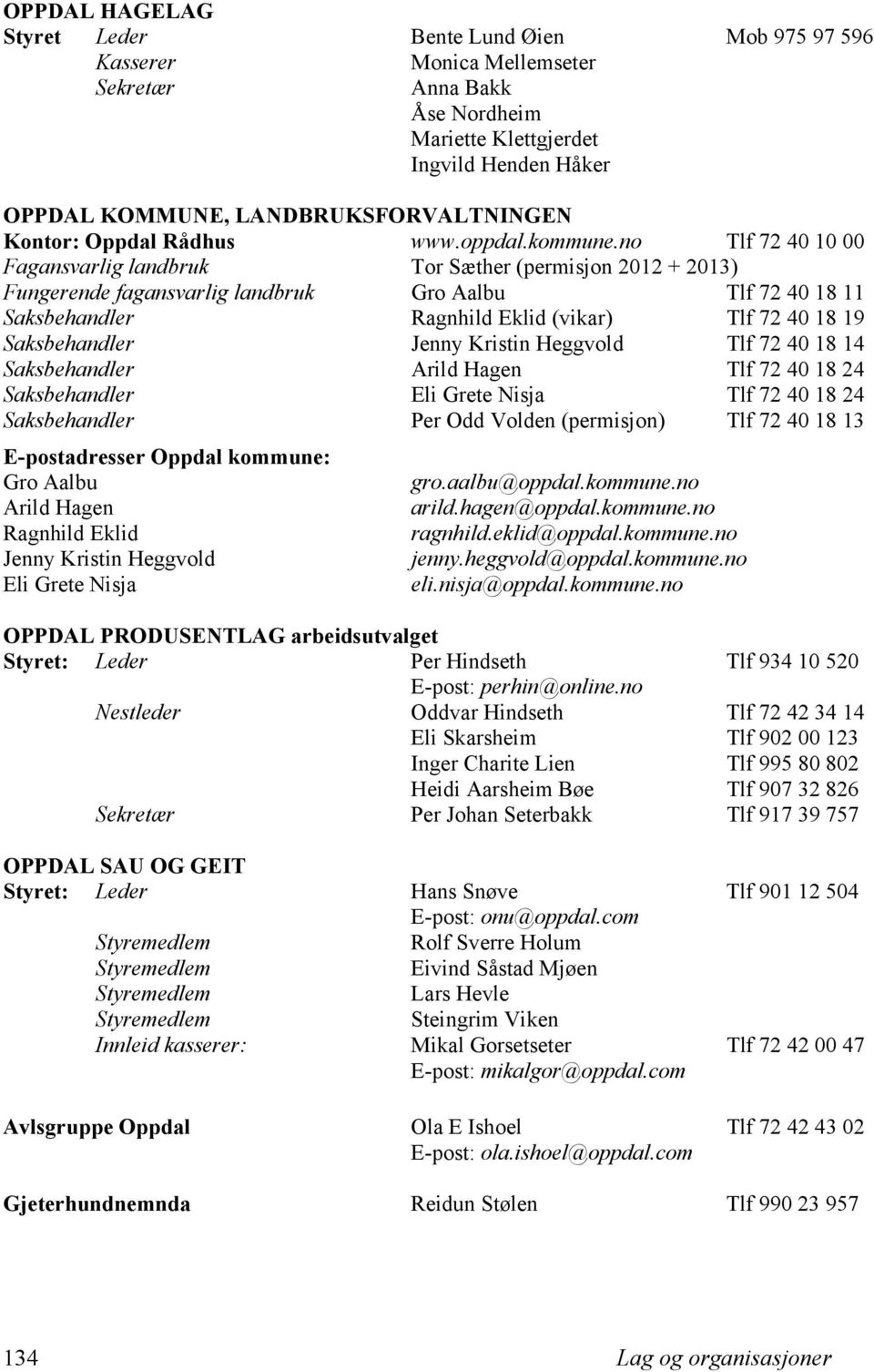 no Tlf 72 40 10 00 Fagansvarlig landbruk Tor Sæther (permisjon 2012 + 2013) Fungerende fagansvarlig landbruk Gro Aalbu Tlf 72 40 18 11 Saksbehandler Ragnhild Eklid (vikar) Tlf 72 40 18 19
