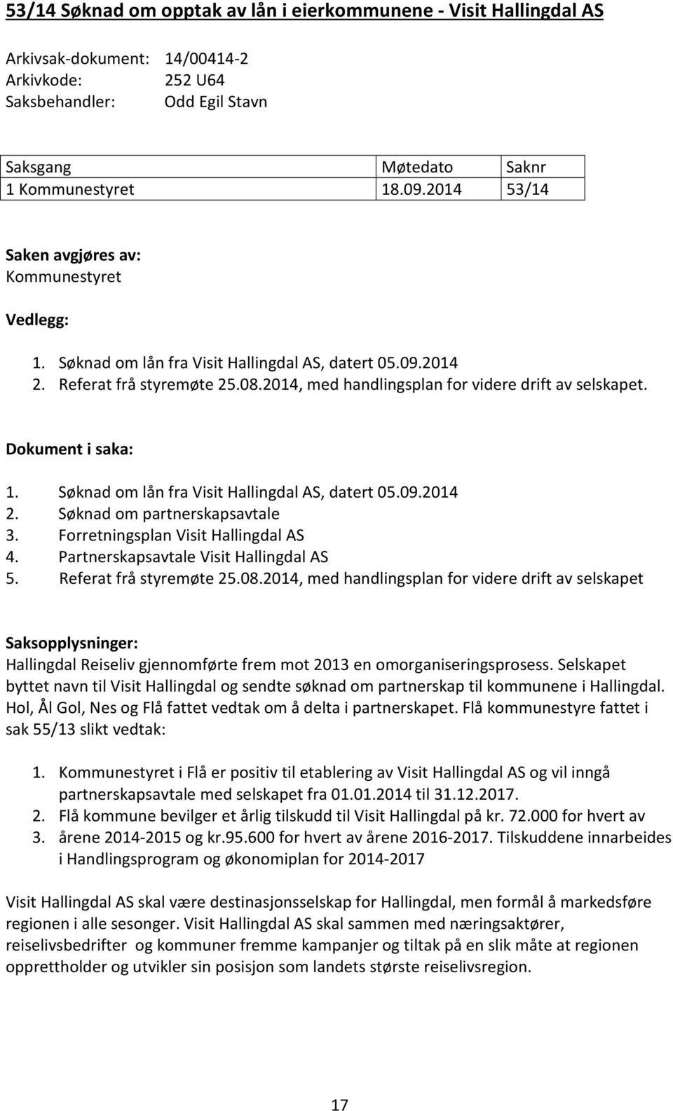 Dokument i saka: 1. Søknad om lån fra Visit Hallingdal AS, datert 05.09.2014 2. Søknad om partnerskapsavtale 3. Forretningsplan Visit Hallingdal AS 4. Partnerskapsavtale Visit Hallingdal AS 5.