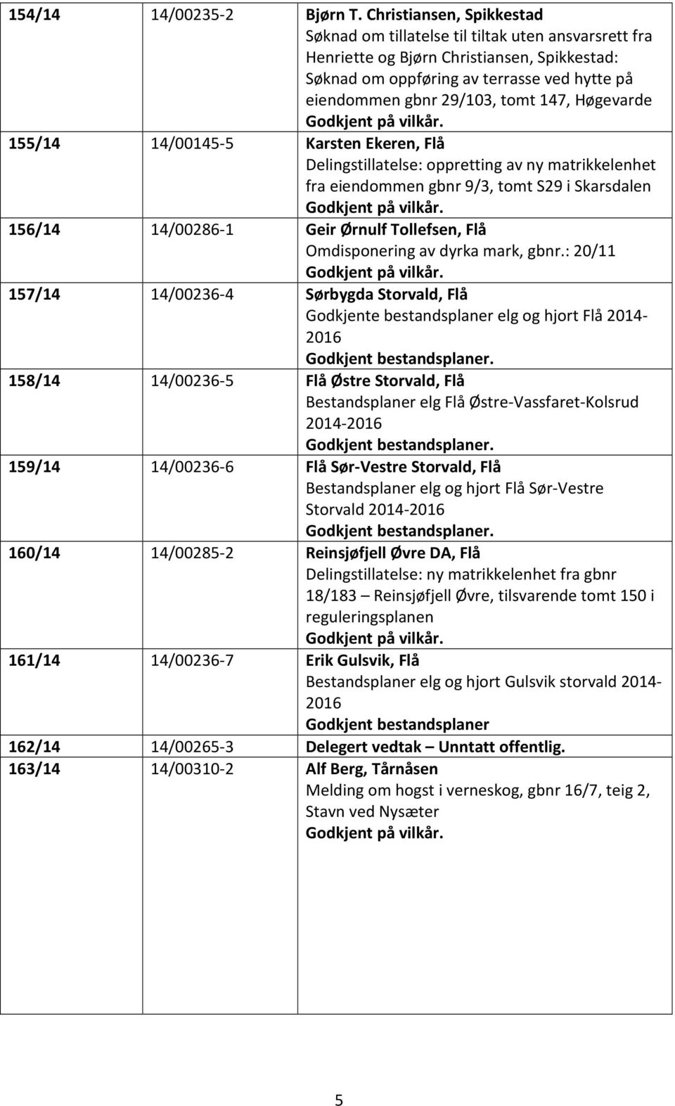 147, Høgevarde 155/14 14/00145-5 Karsten Ekeren, Flå Delingstillatelse: oppretting av ny matrikkelenhet fra eiendommen gbnr 9/3, tomt S29 i Skarsdalen 156/14 14/00286-1 Geir Ørnulf Tollefsen, Flå